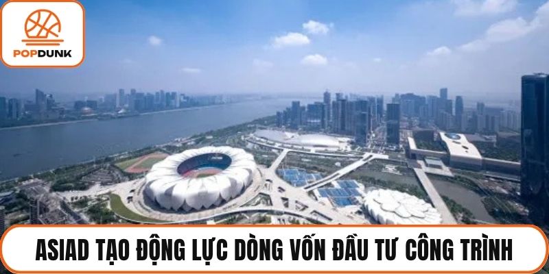 Asiad tạo động lực dòng vốn đầu tư công trình
