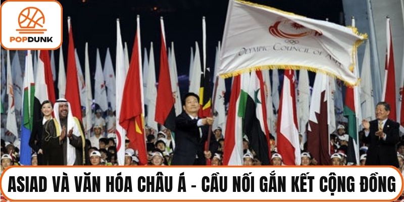 Asiad và văn hóa châu Á - Cầu nối gắn kết cộng đồng
