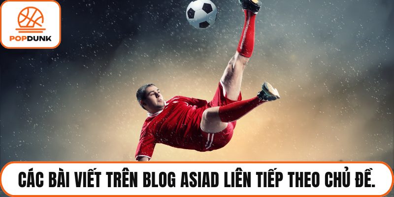 Các bài viết trên Blog ASIAD là chuỗi liên tiếp theo chủ đề.