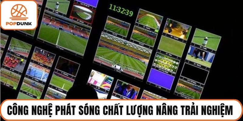 Công nghệ phát sóng chất lượng nâng trải nghiệm