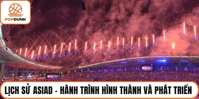 Lịch Sử ASIAD - Hành Trình Hình Thành Và Phát Triển Đại Hội