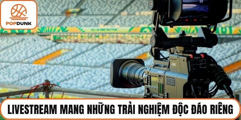 Livestream mang những trải nghiệm độc đáo riêng