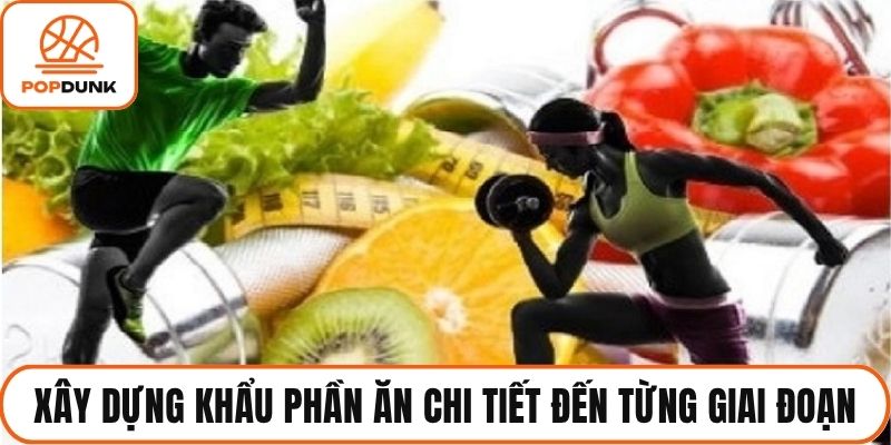 Xây dựng khẩu phần ăn chi tiết đến từng giai đoạn